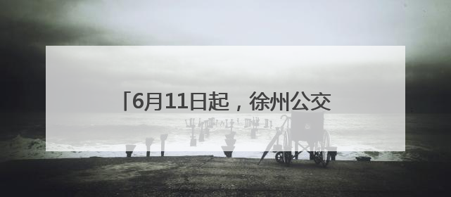 6月11日起，徐州公交试运营开通721路线