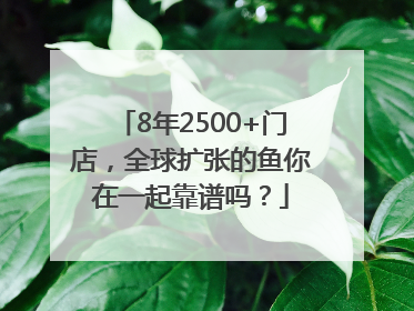 8年2500+门店，全球扩张的鱼你在一起靠谱吗？