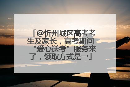 @忻州城区高考考生及家长，高考期间“爱心送考”服务来了，领取方式是→