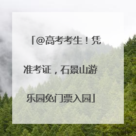 @高考考生！凭准考证，石景山游乐园免门票入园