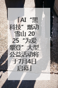 AI“黑科技”燃动雪山 2025“为爱攀登”大型公益活动将于7月4日启幕