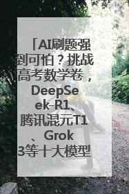 AI刷题强到可怕？挑战高考数学卷，DeepSeek-R1、腾讯混元T1、Grok 3等十大模型测评来了