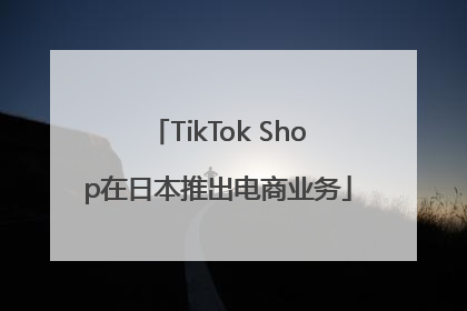 TikTok Shop在日本推出电商业务