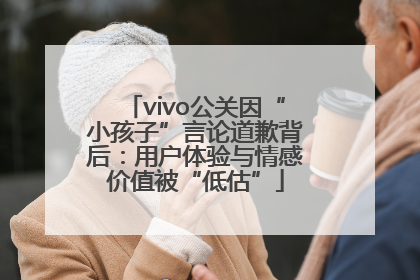 vivo公关因“小孩子”言论道歉背后：用户体验与情感价值被“低估”